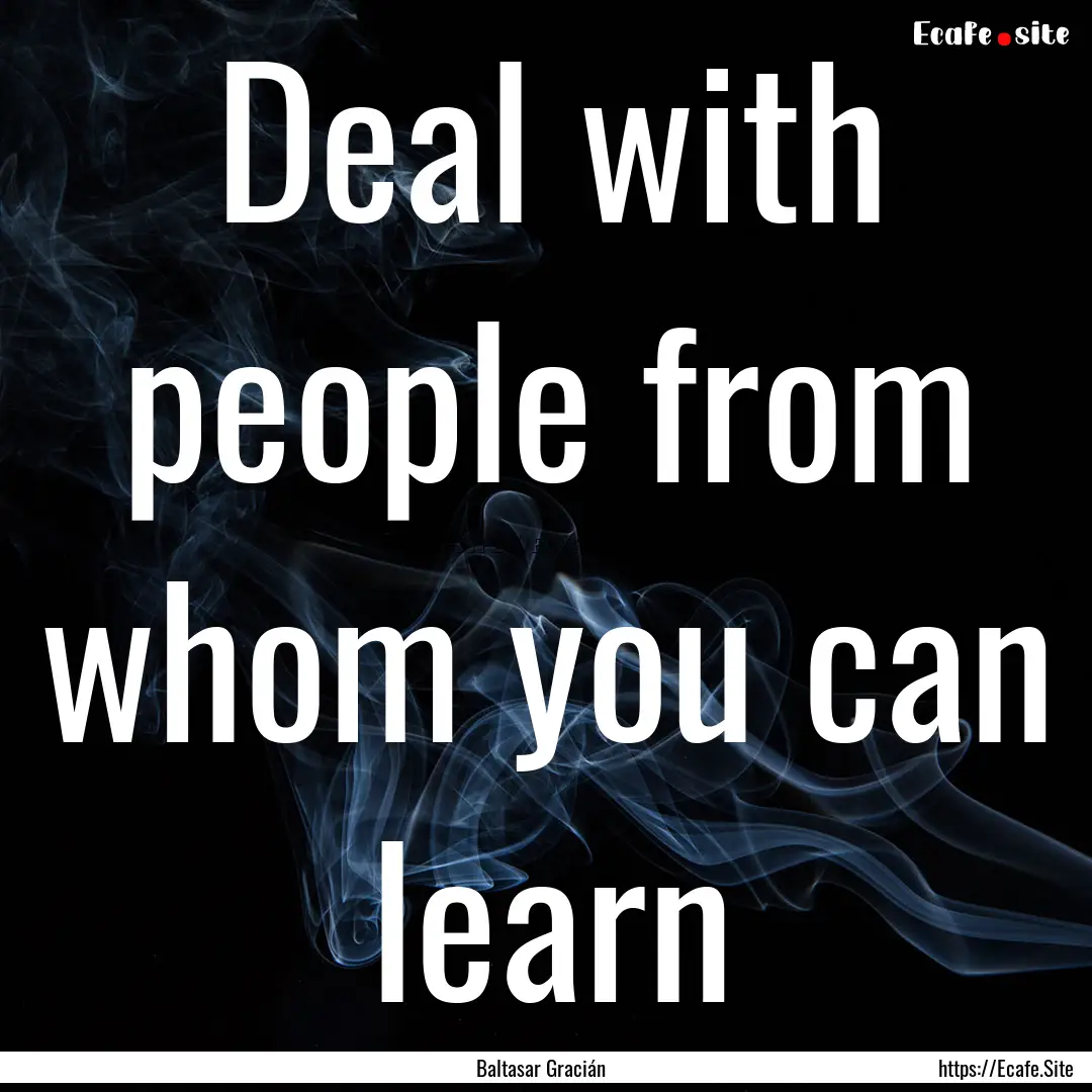 Deal with people from whom you can learn : Quote by Baltasar Gracián