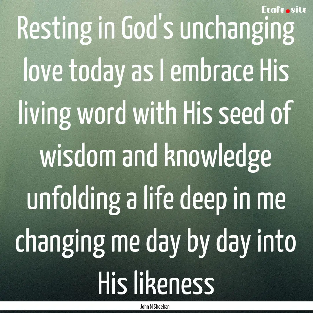 Resting in God's unchanging love today as.... : Quote by John M Sheehan