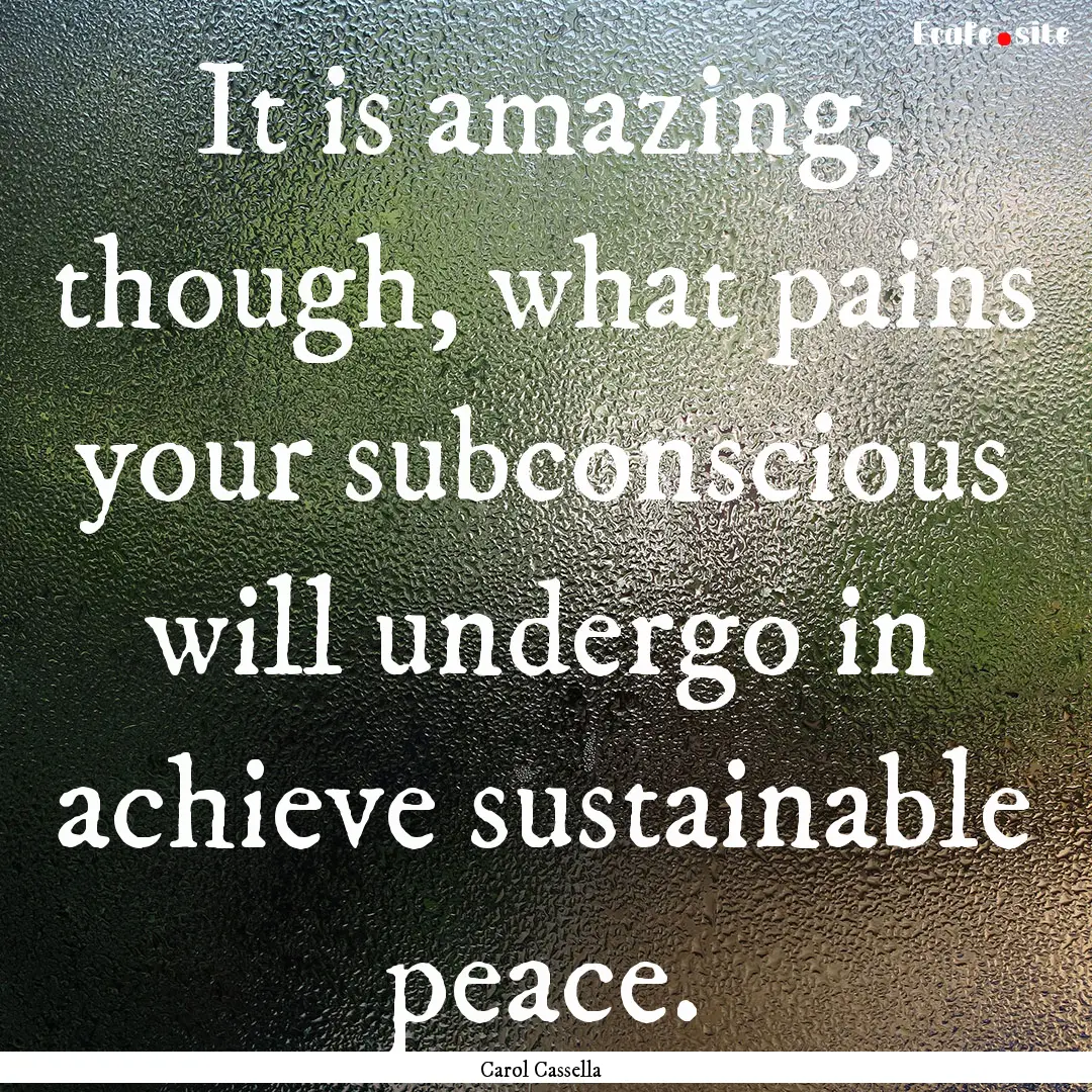 It is amazing, though, what pains your subconscious.... : Quote by Carol Cassella