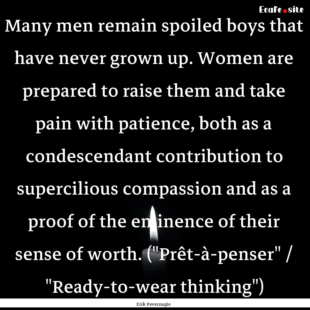 Many men remain spoiled boys that have never.... : Quote by Erik Pevernagie