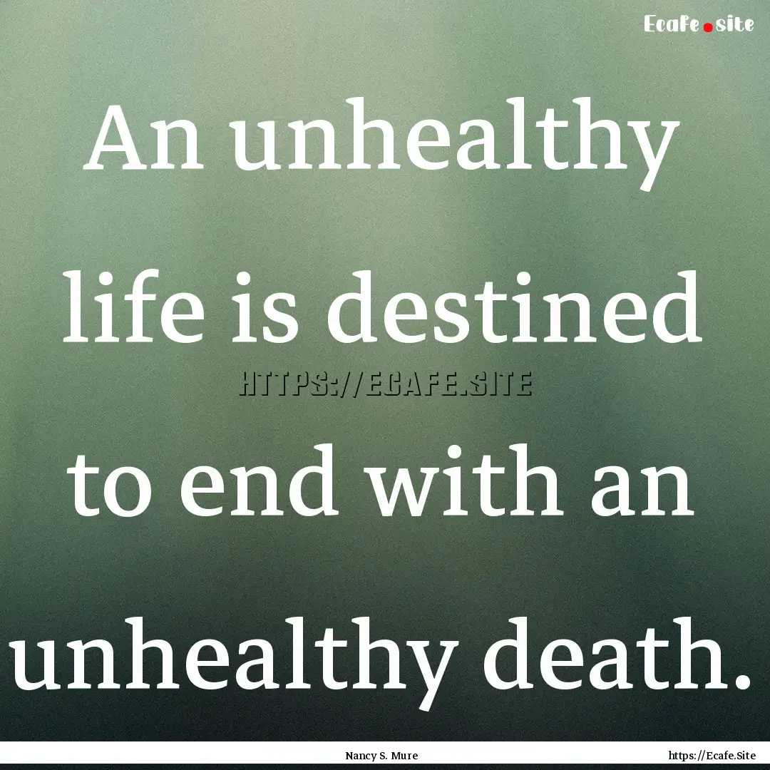 An unhealthy life is destined to end with.... : Quote by Nancy S. Mure