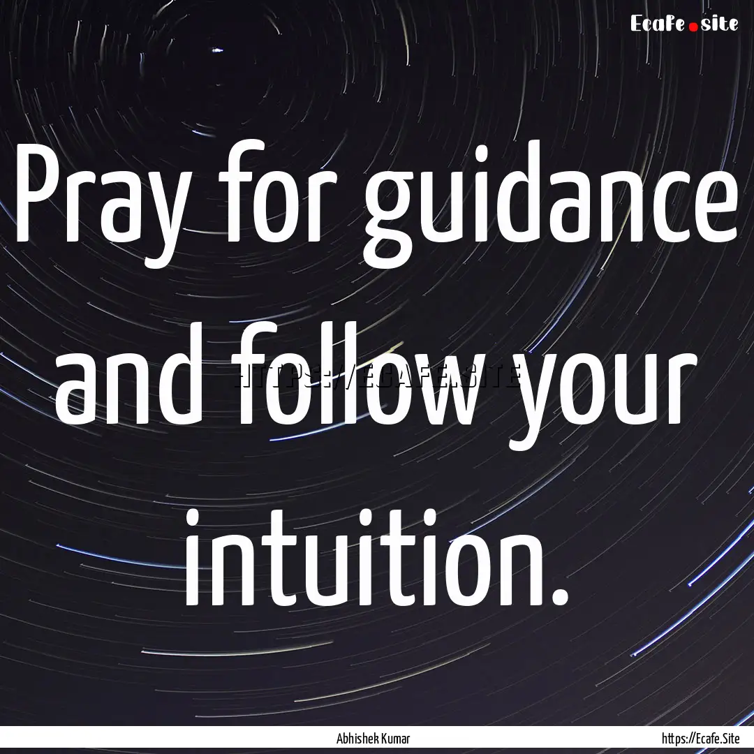 Pray for guidance and follow your intuition..... : Quote by Abhishek Kumar