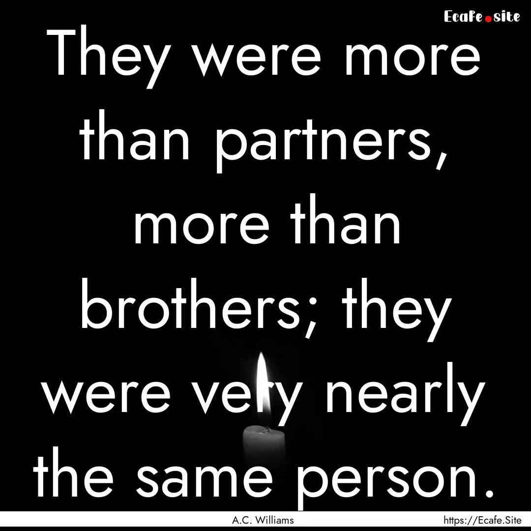 They were more than partners, more than brothers;.... : Quote by A.C. Williams