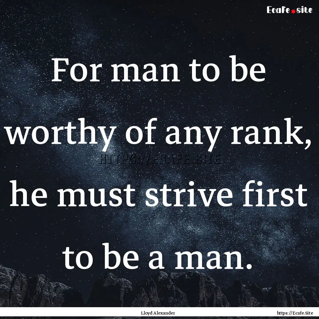 For man to be worthy of any rank, he must.... : Quote by Lloyd Alexander