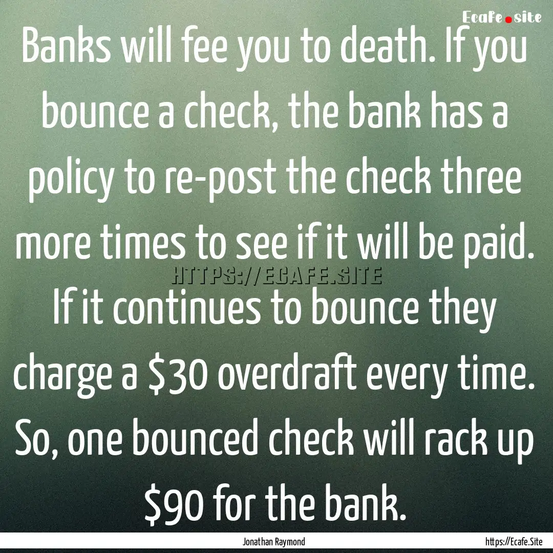 Banks will fee you to death. If you bounce.... : Quote by Jonathan Raymond