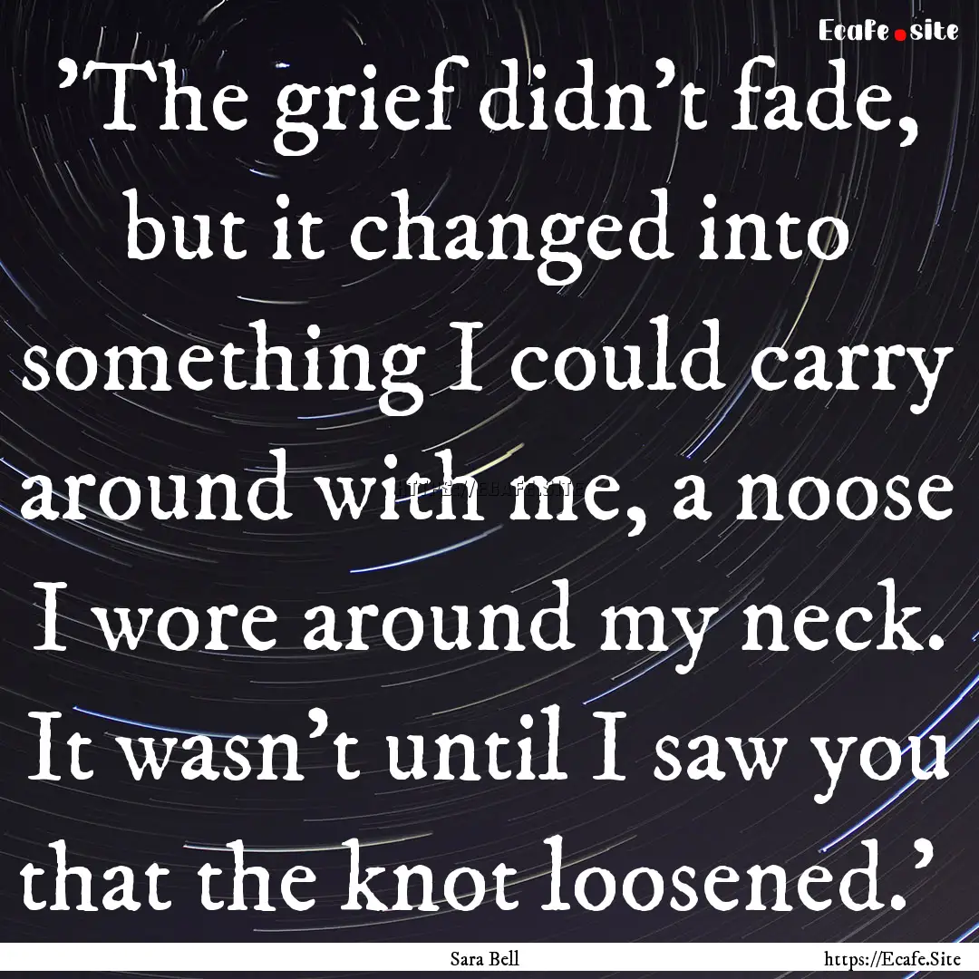  'The grief didn't fade, but it changed into.... : Quote by Sara Bell