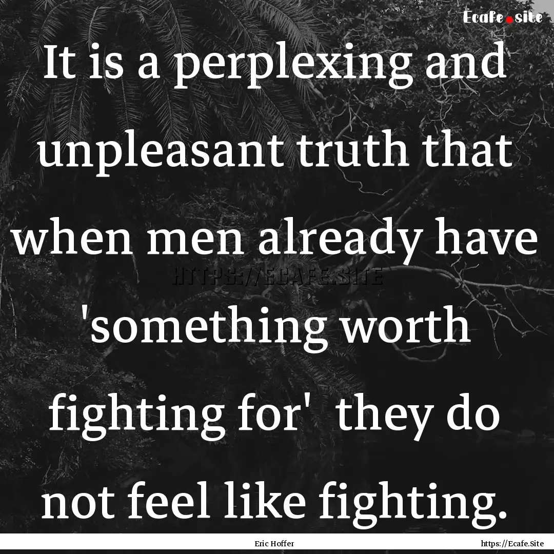 It is a perplexing and unpleasant truth that.... : Quote by Eric Hoffer