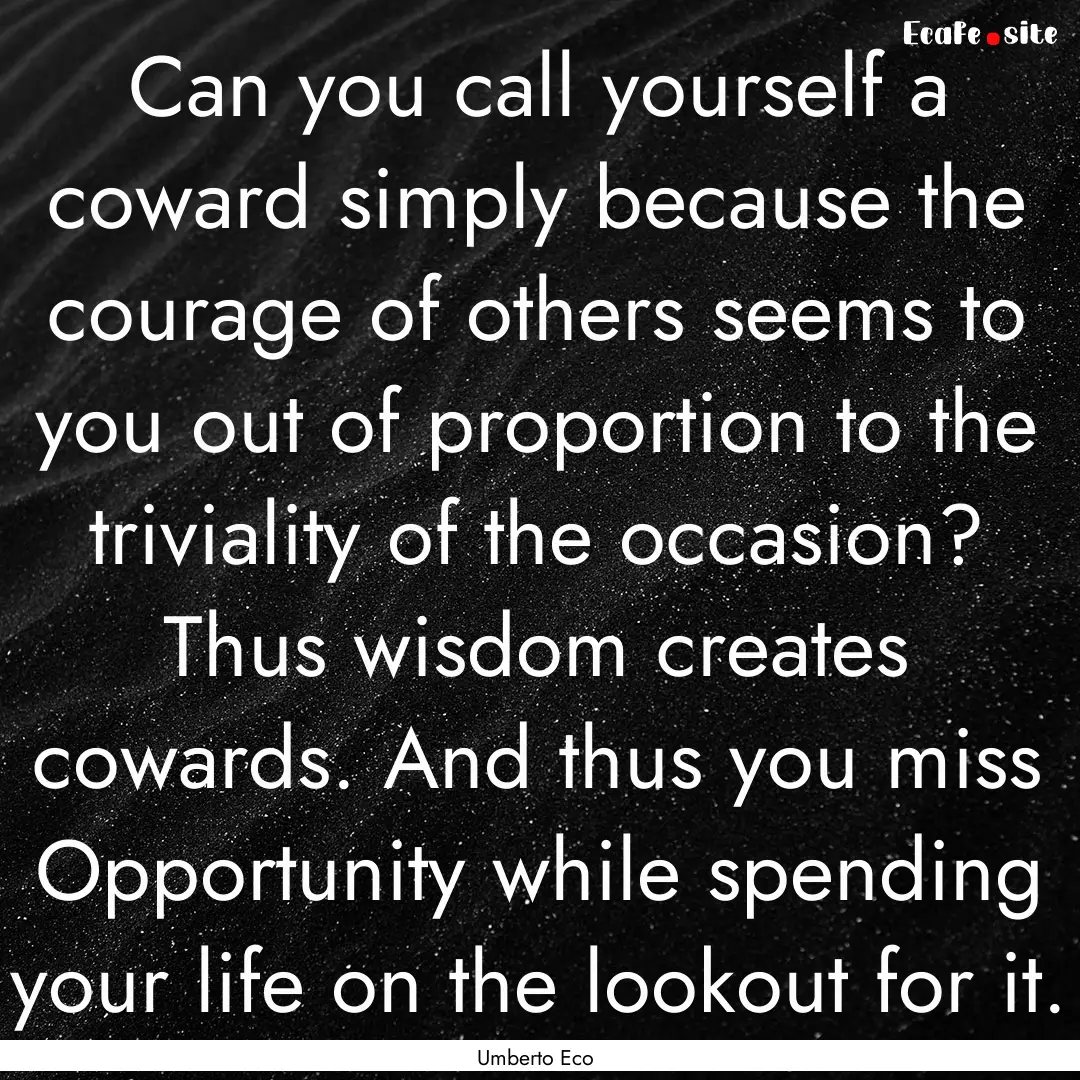 Can you call yourself a coward simply because.... : Quote by Umberto Eco