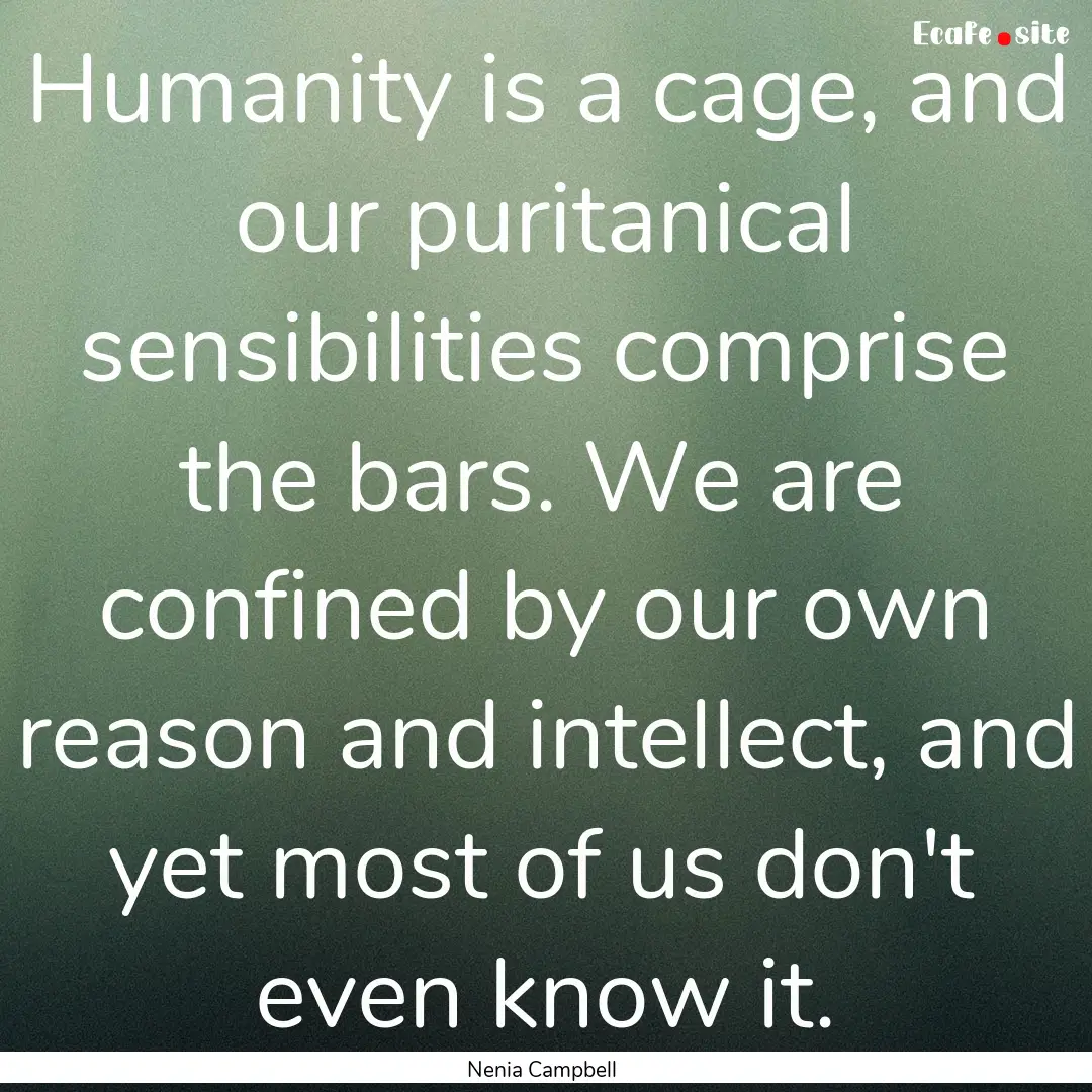 Humanity is a cage, and our puritanical sensibilities.... : Quote by Nenia Campbell