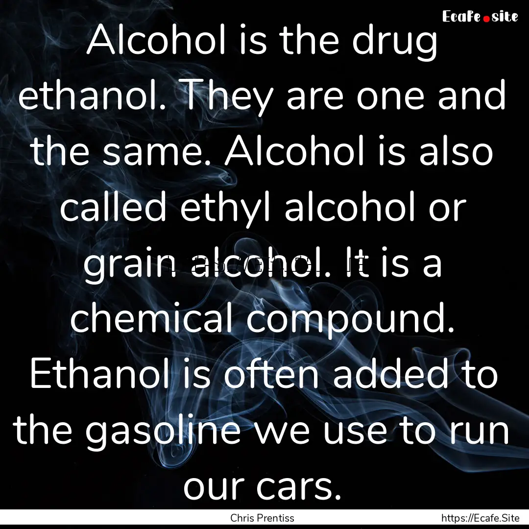 Alcohol is the drug ethanol. They are one.... : Quote by Chris Prentiss