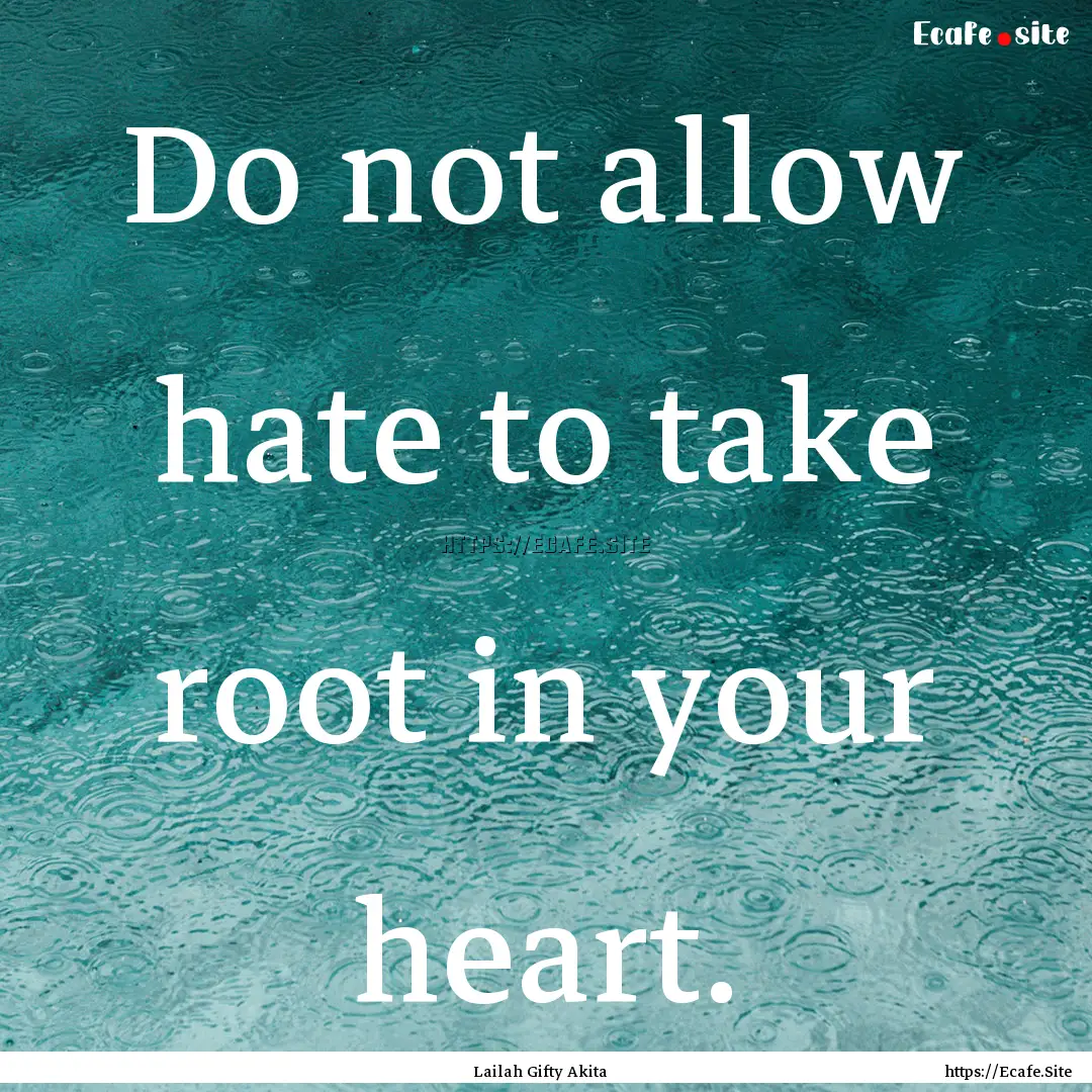 Do not allow hate to take root in your heart..... : Quote by Lailah Gifty Akita