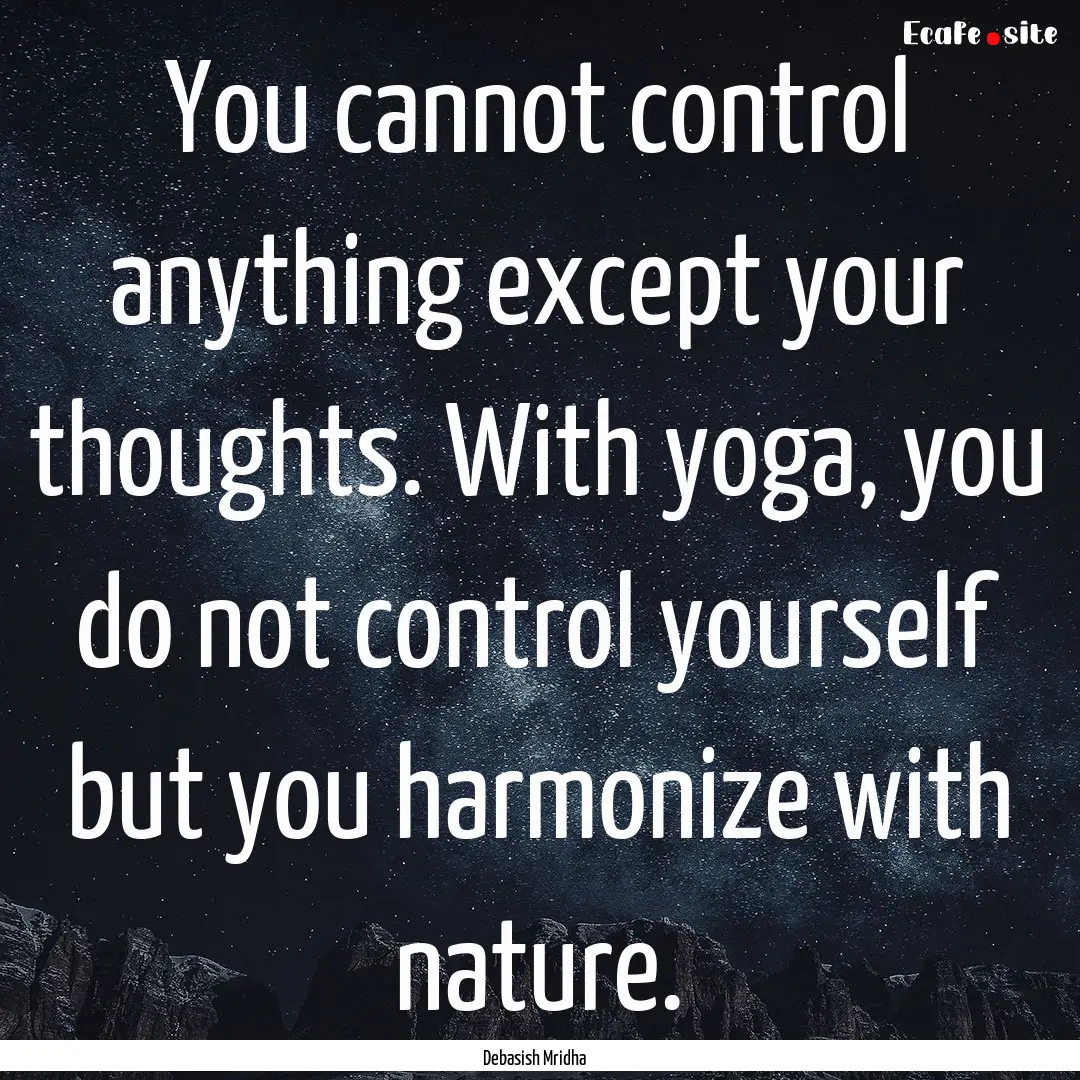 You cannot control anything except your thoughts..... : Quote by Debasish Mridha