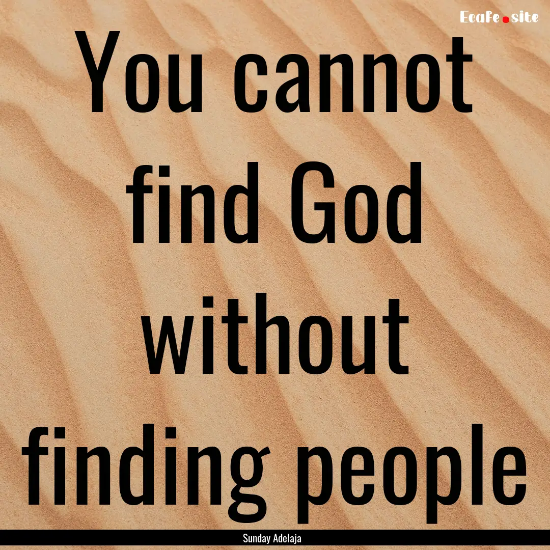 You cannot find God without finding people.... : Quote by Sunday Adelaja