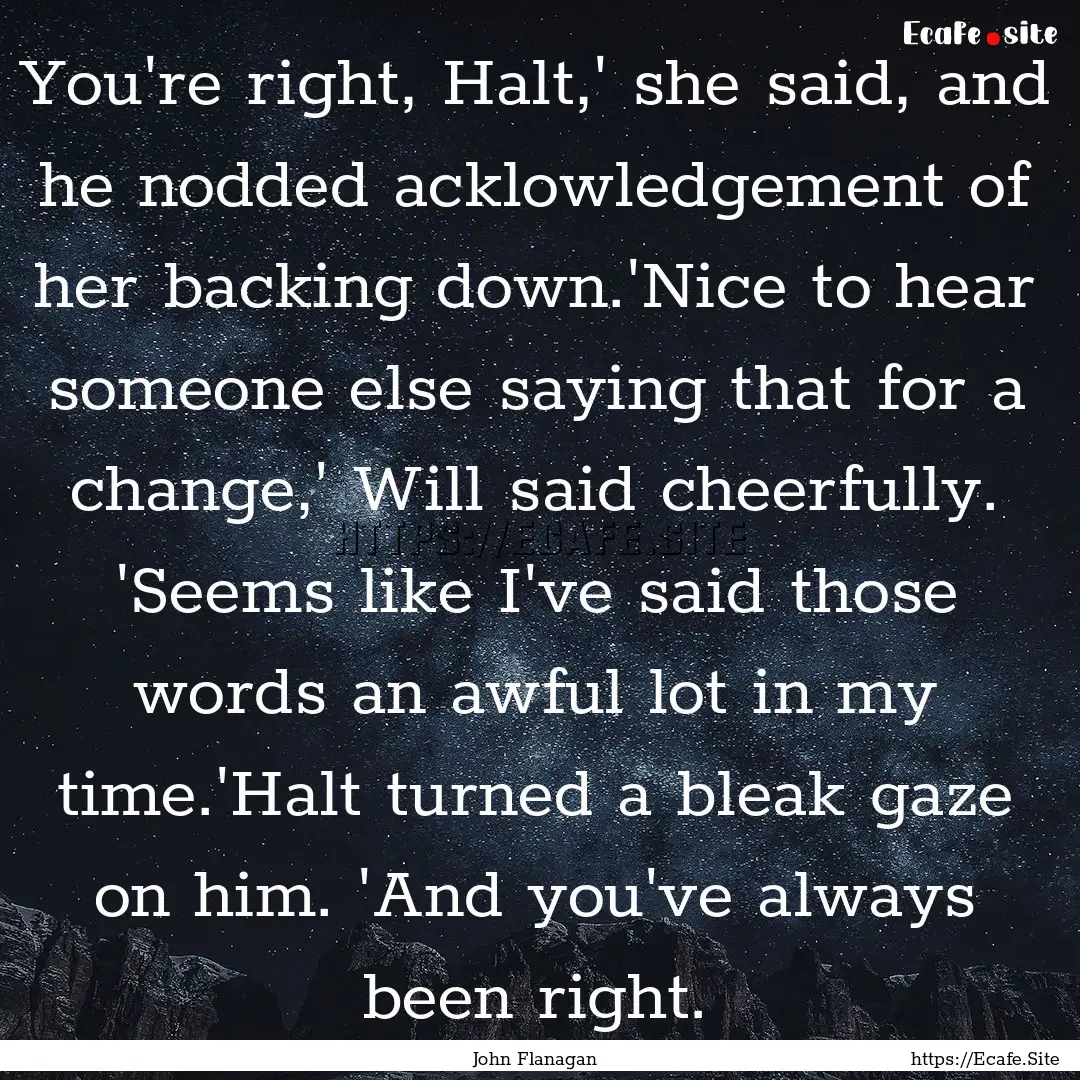 You're right, Halt,' she said, and he nodded.... : Quote by John Flanagan