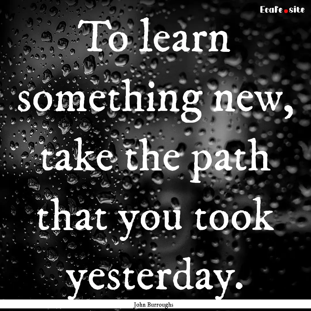 To learn something new, take the path that.... : Quote by John Burroughs