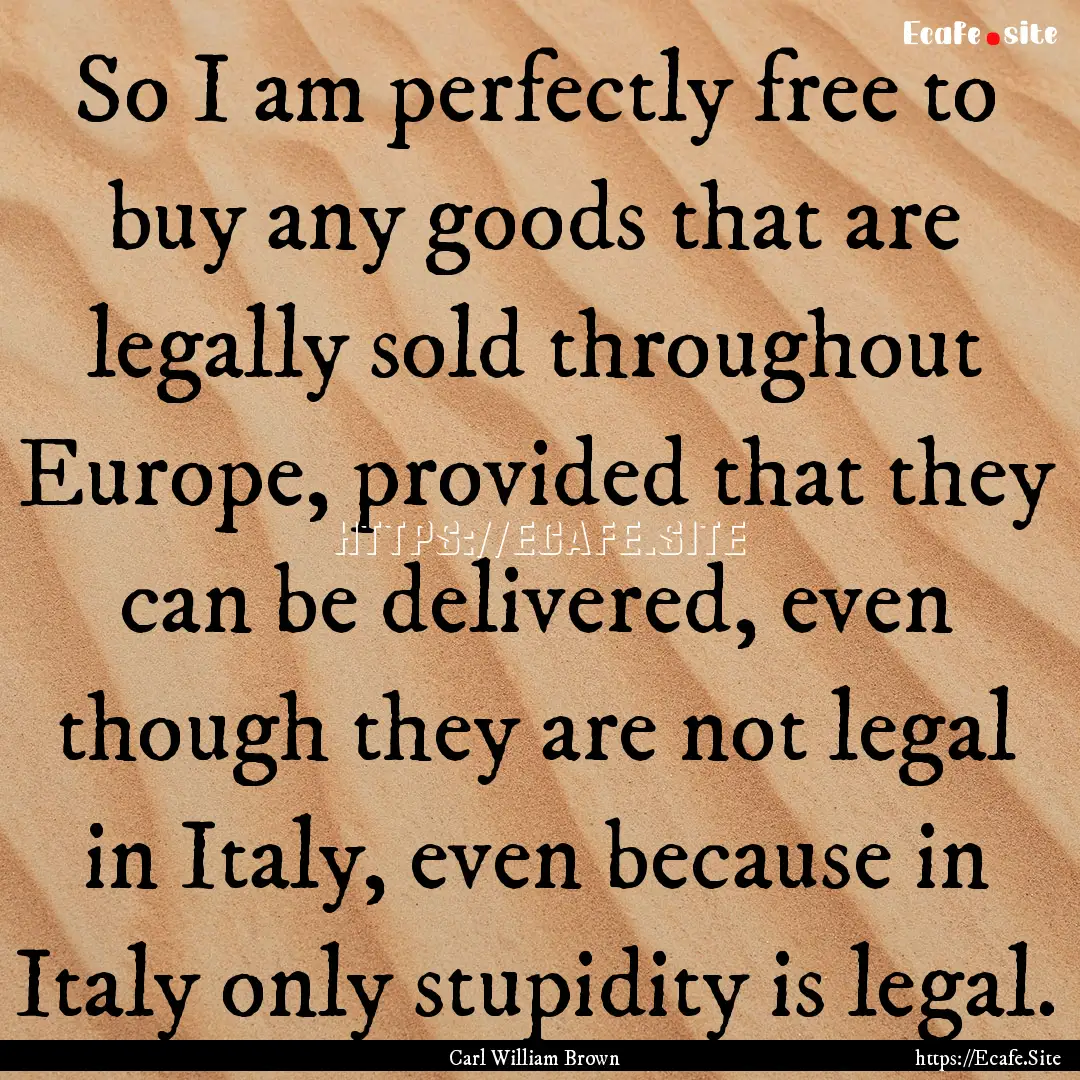 So I am perfectly free to buy any goods that.... : Quote by Carl William Brown