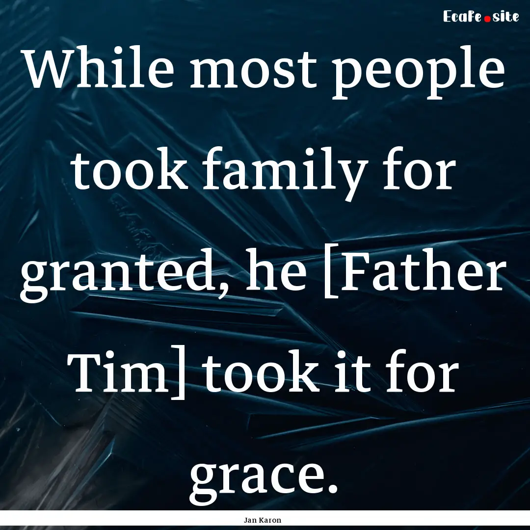 While most people took family for granted,.... : Quote by Jan Karon