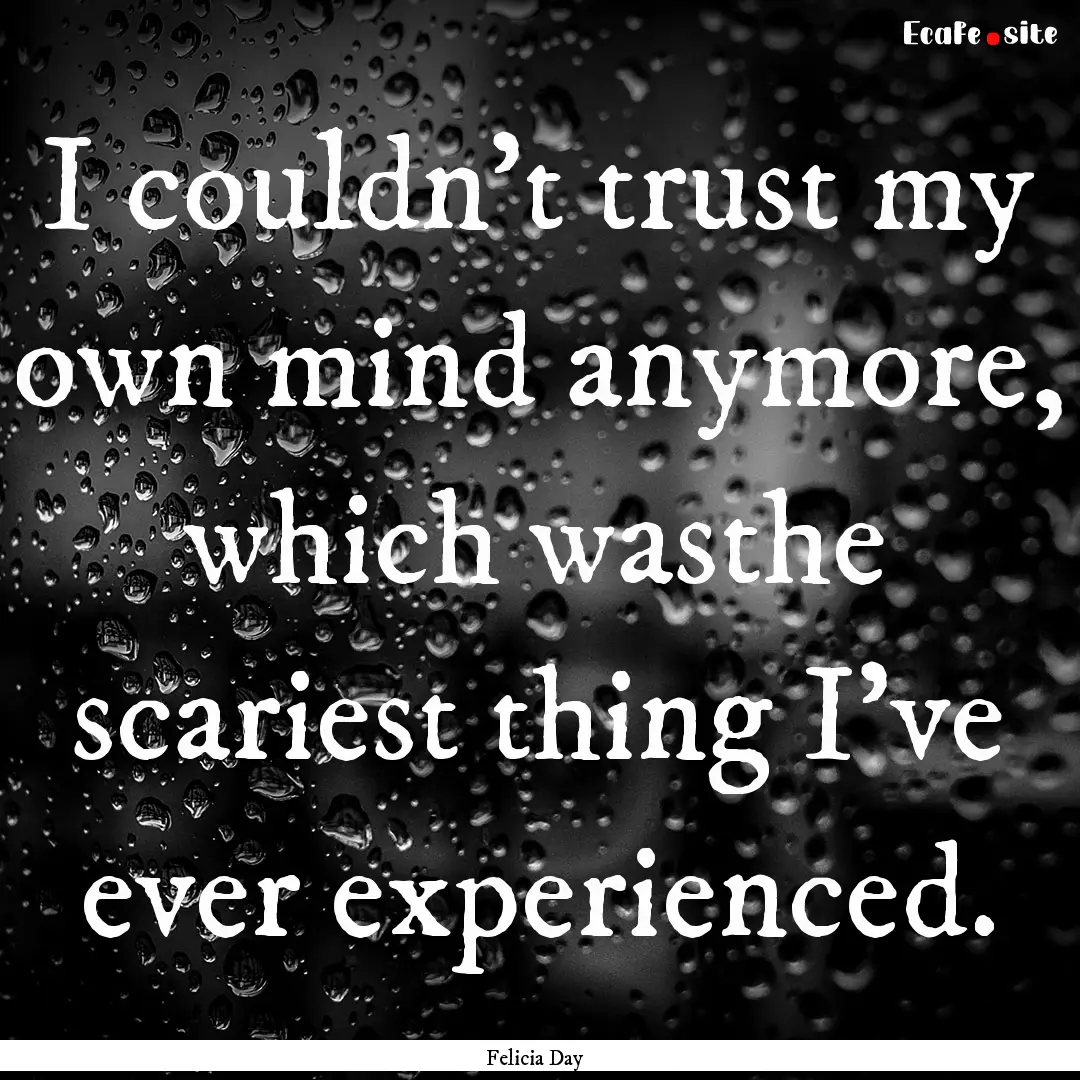 I couldn’t trust my own mind anymore, which.... : Quote by Felicia Day