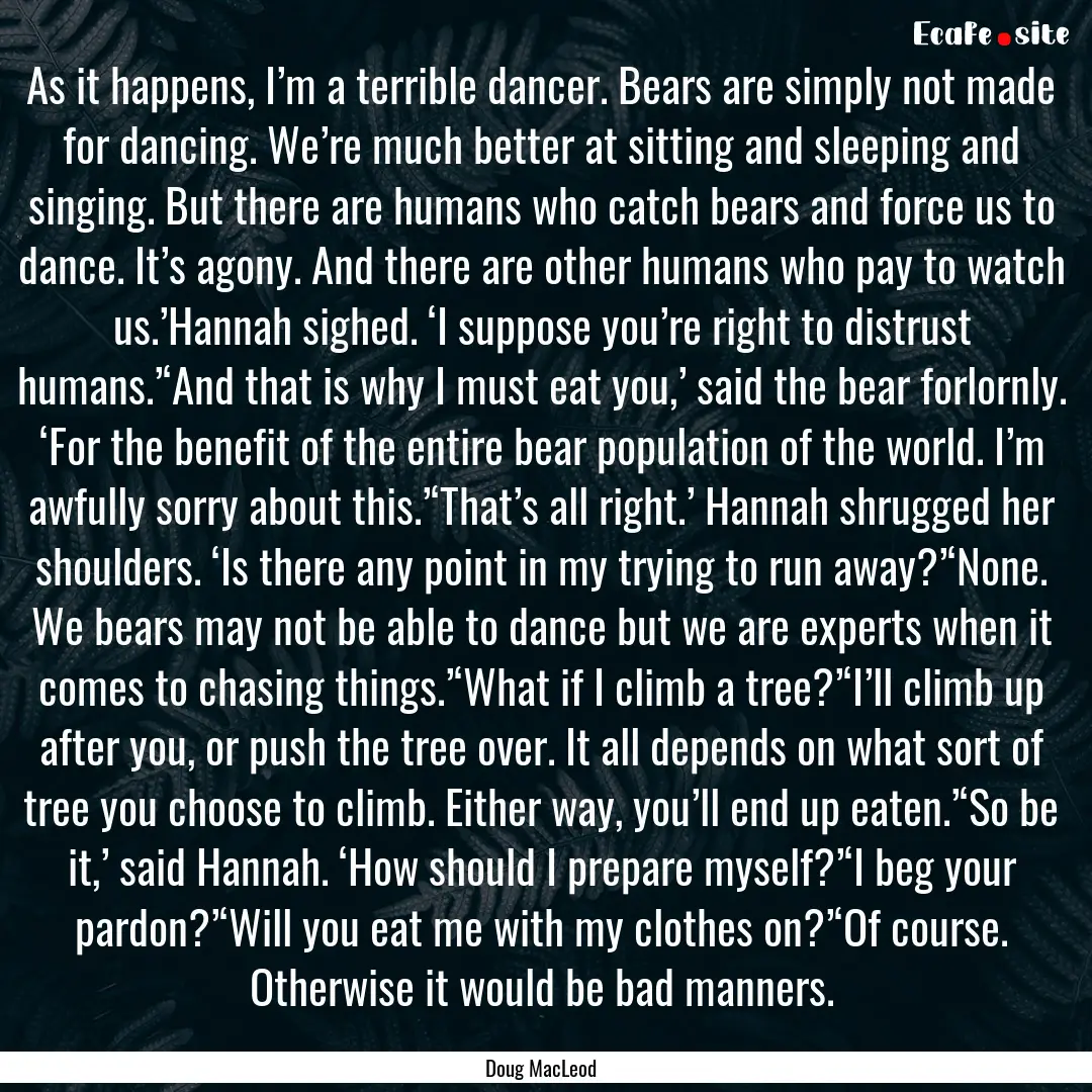 As it happens, I’m a terrible dancer. Bears.... : Quote by Doug MacLeod