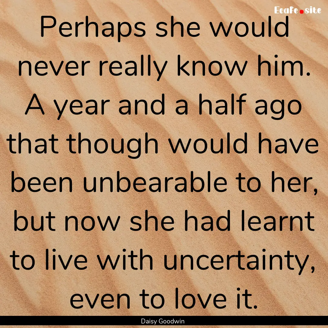 Perhaps she would never really know him..... : Quote by Daisy Goodwin