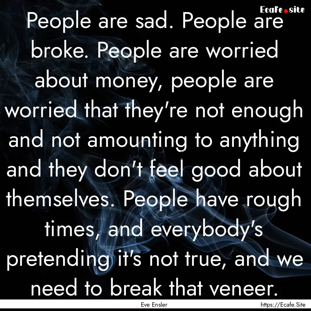 People are sad. People are broke. People.... : Quote by Eve Ensler