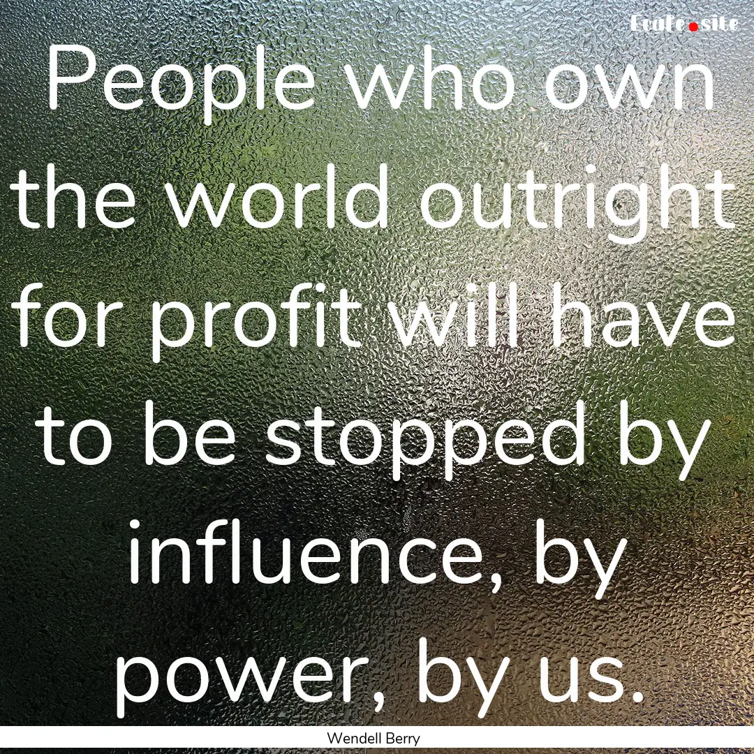 People who own the world outright for profit.... : Quote by Wendell Berry