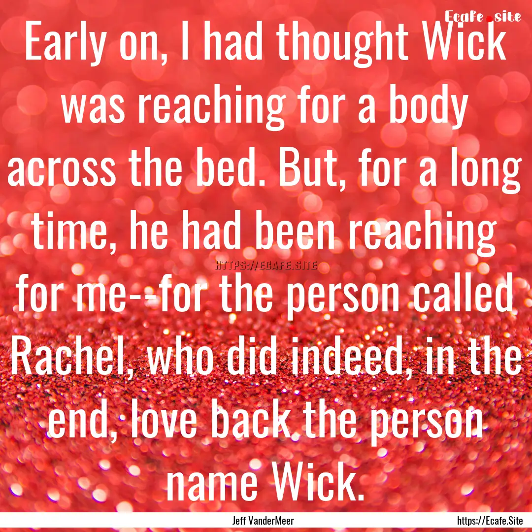 Early on, I had thought Wick was reaching.... : Quote by Jeff VanderMeer