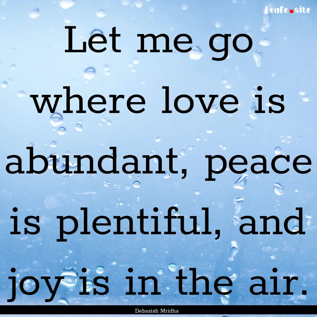 Let me go where love is abundant, peace is.... : Quote by Debasish Mridha