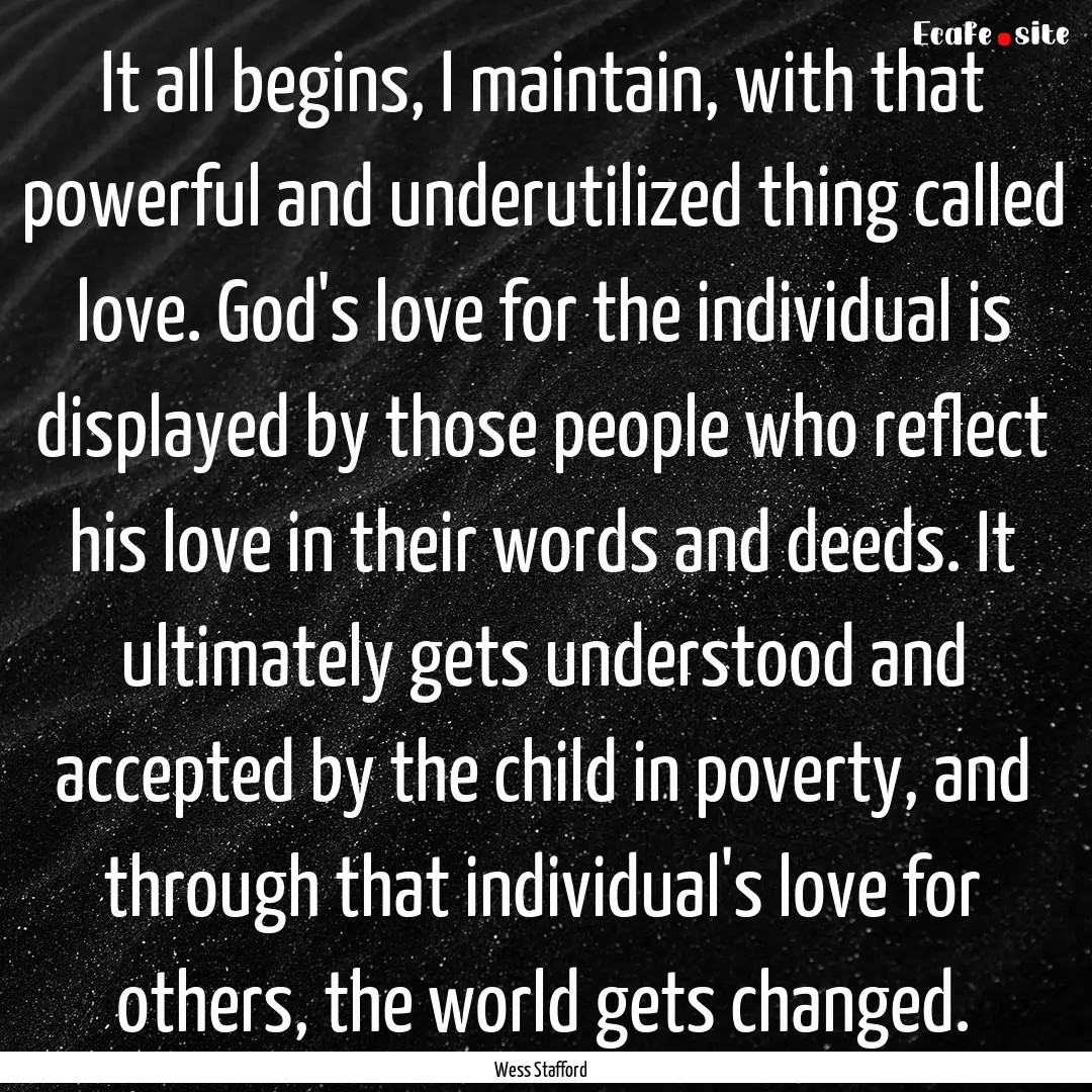 It all begins, I maintain, with that powerful.... : Quote by Wess Stafford