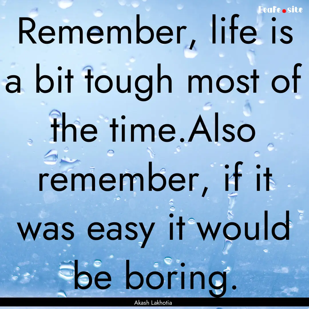 Remember, life is a bit tough most of the.... : Quote by Akash Lakhotia