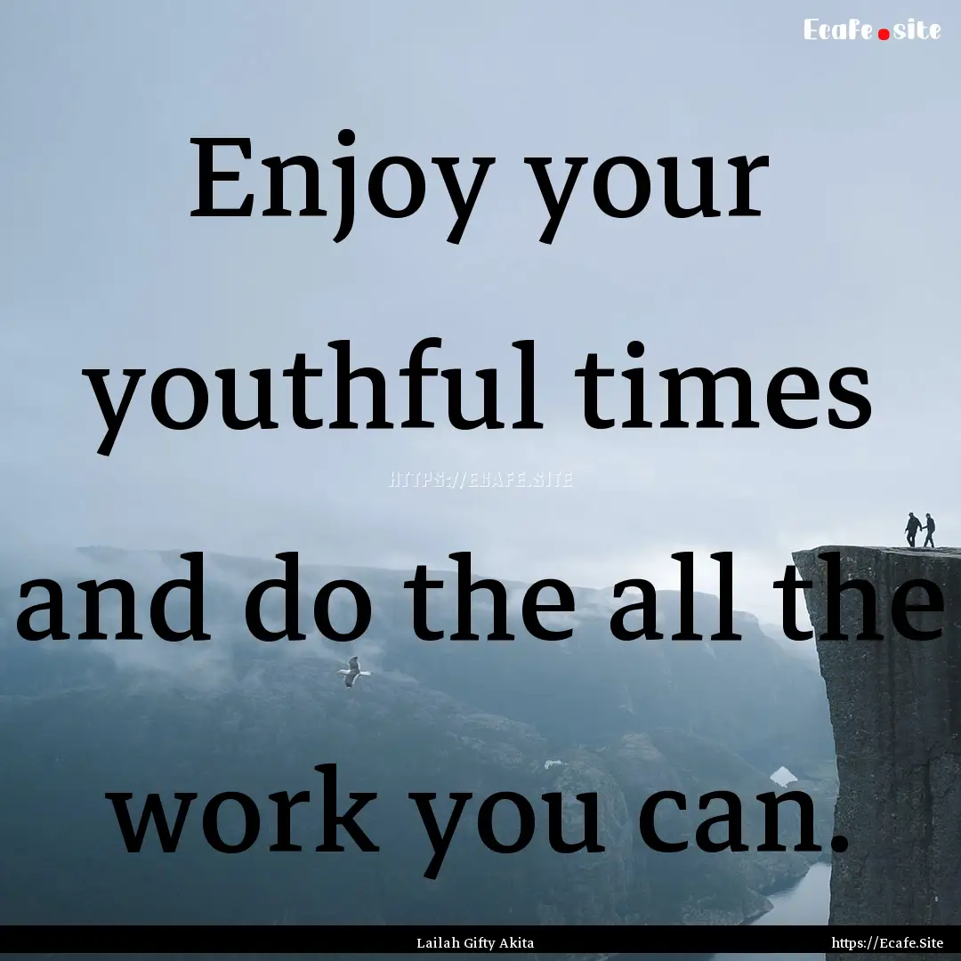 Enjoy your youthful times and do the all.... : Quote by Lailah Gifty Akita