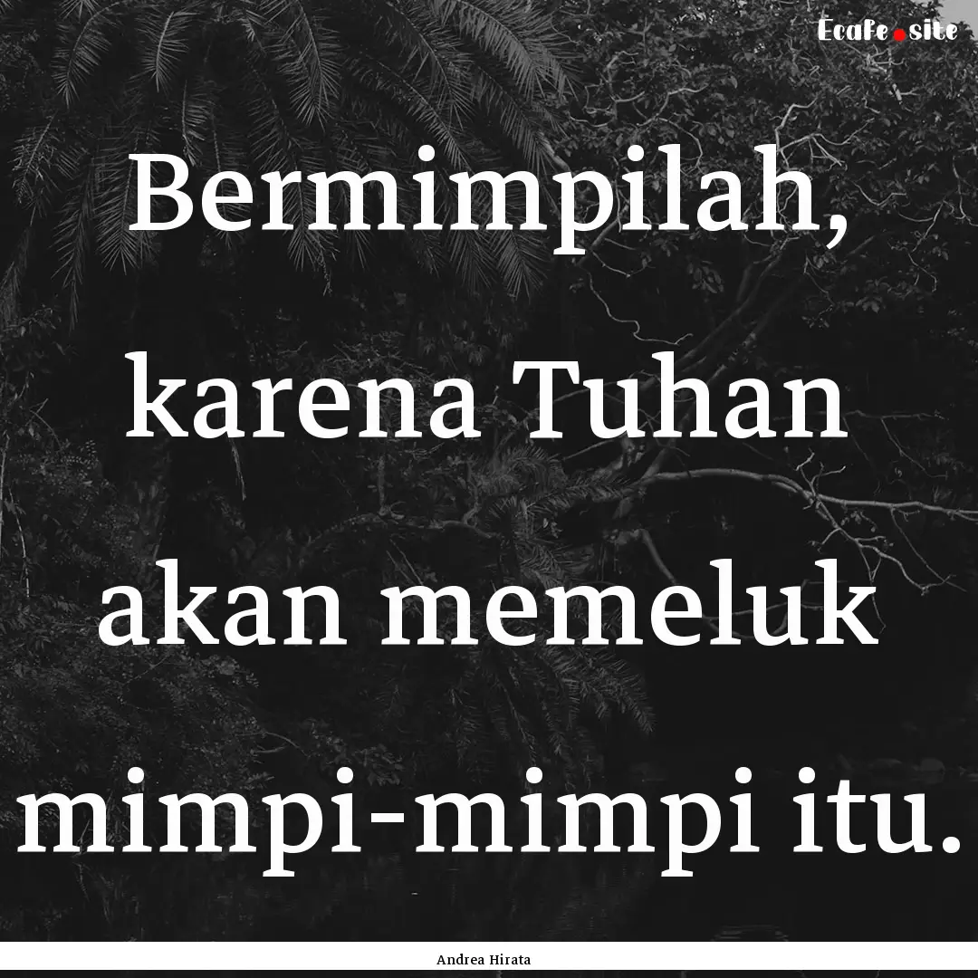 Bermimpilah, karena Tuhan akan memeluk mimpi-mimpi.... : Quote by Andrea Hirata