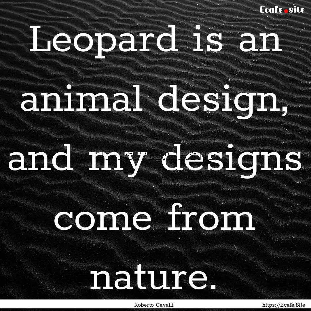 Leopard is an animal design, and my designs.... : Quote by Roberto Cavalli