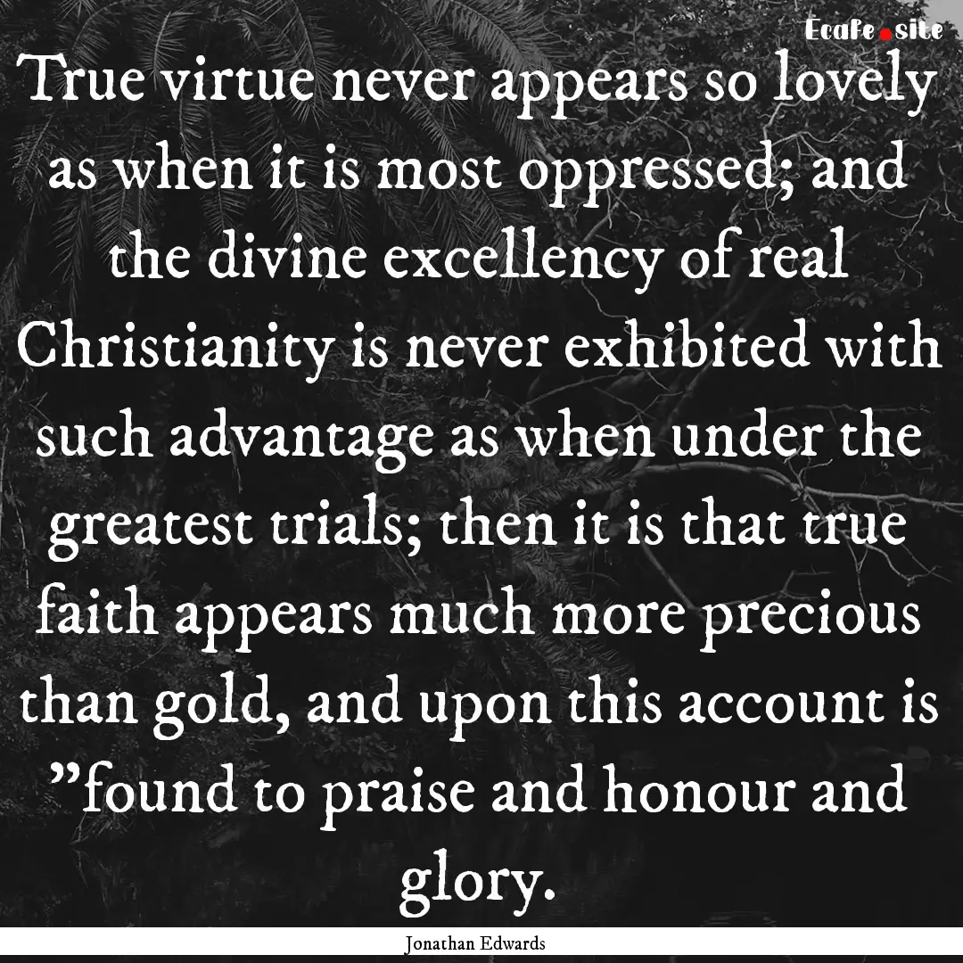 True virtue never appears so lovely as when.... : Quote by Jonathan Edwards