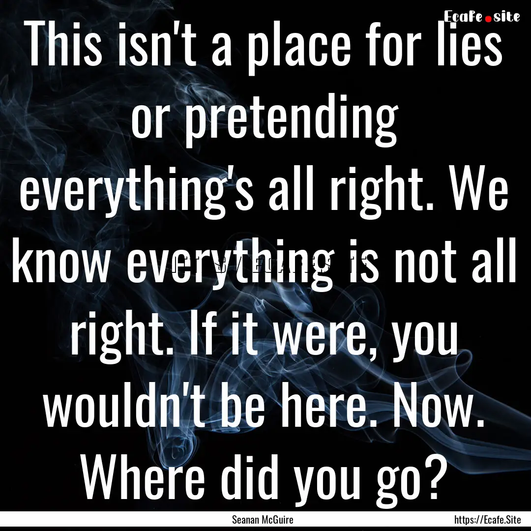 This isn't a place for lies or pretending.... : Quote by Seanan McGuire