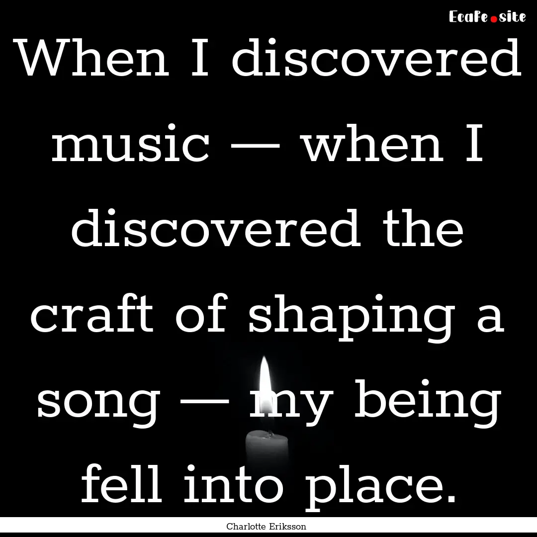 When I discovered music — when I discovered.... : Quote by Charlotte Eriksson