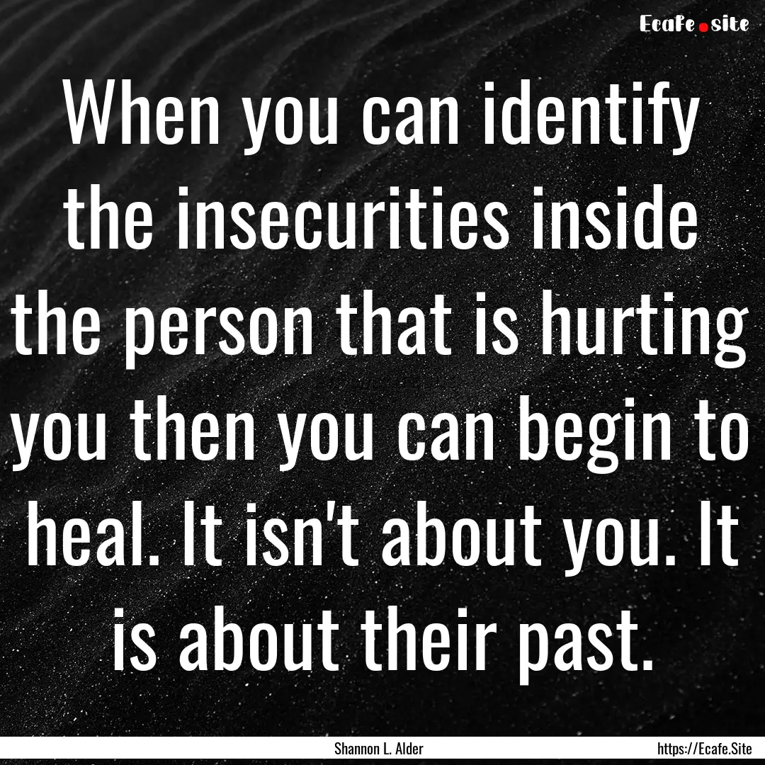 When you can identify the insecurities inside.... : Quote by Shannon L. Alder