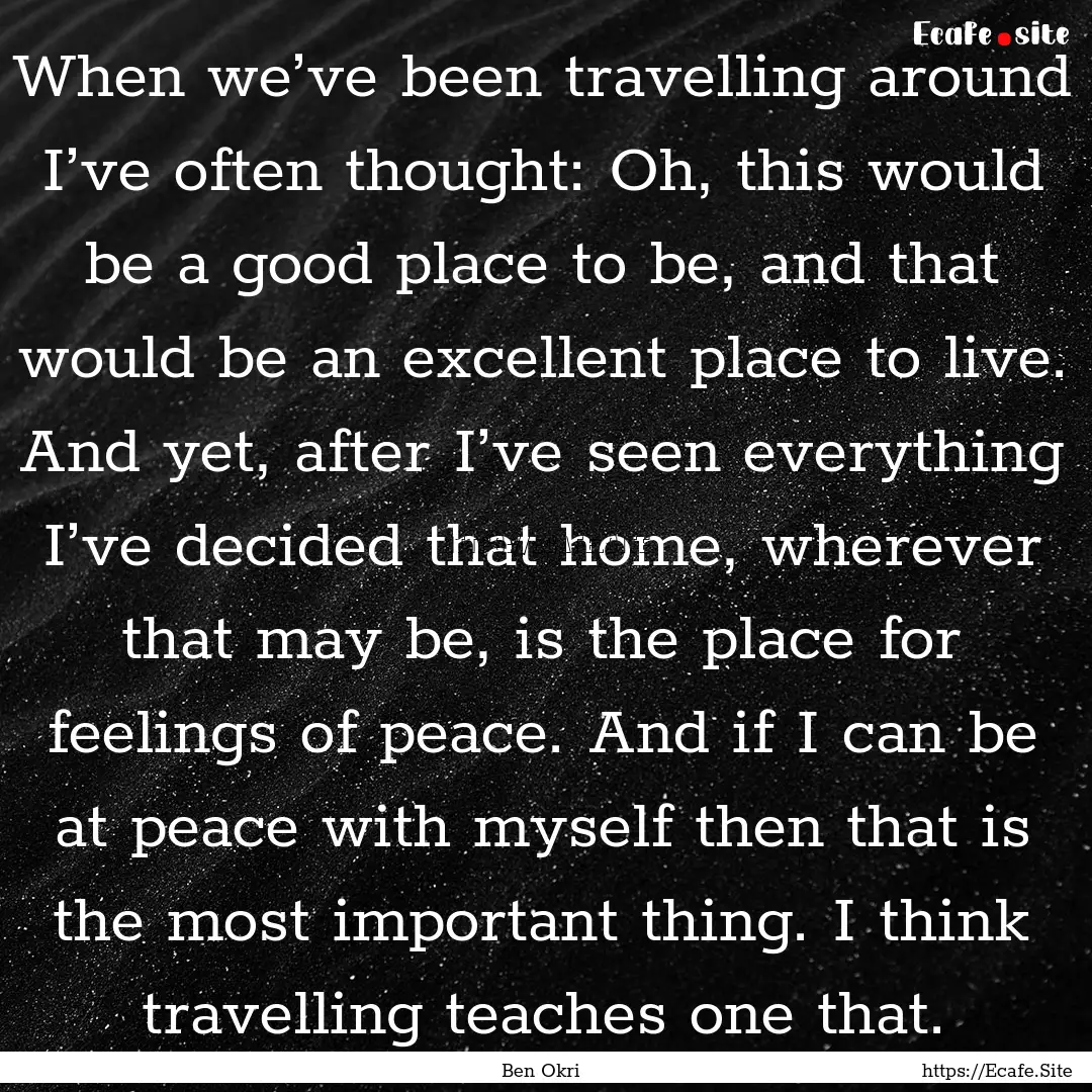 When we’ve been travelling around I’ve.... : Quote by Ben Okri