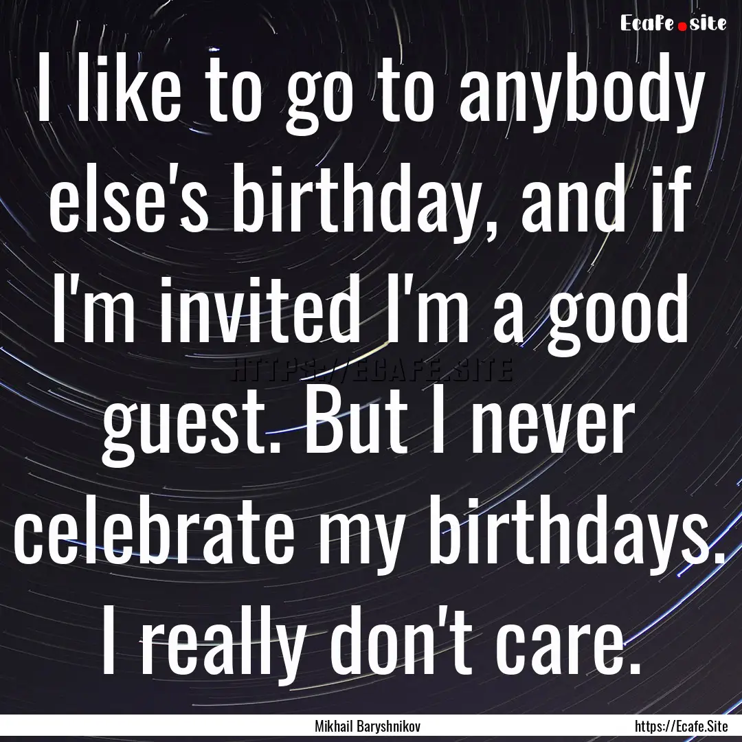 I like to go to anybody else's birthday,.... : Quote by Mikhail Baryshnikov