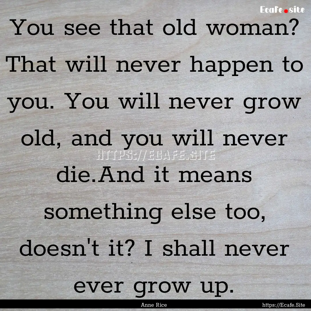 You see that old woman? That will never happen.... : Quote by Anne Rice