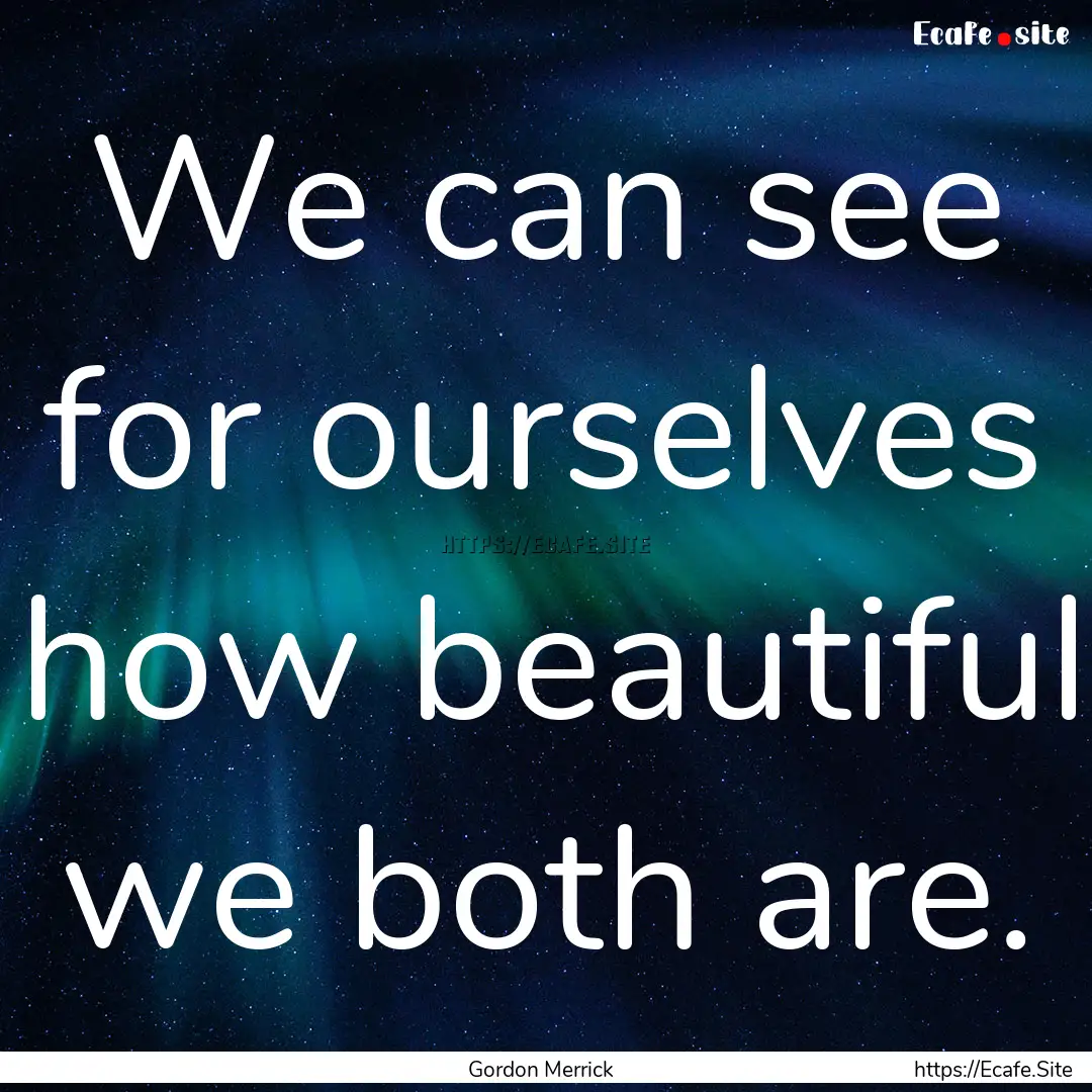 We can see for ourselves how beautiful we.... : Quote by Gordon Merrick