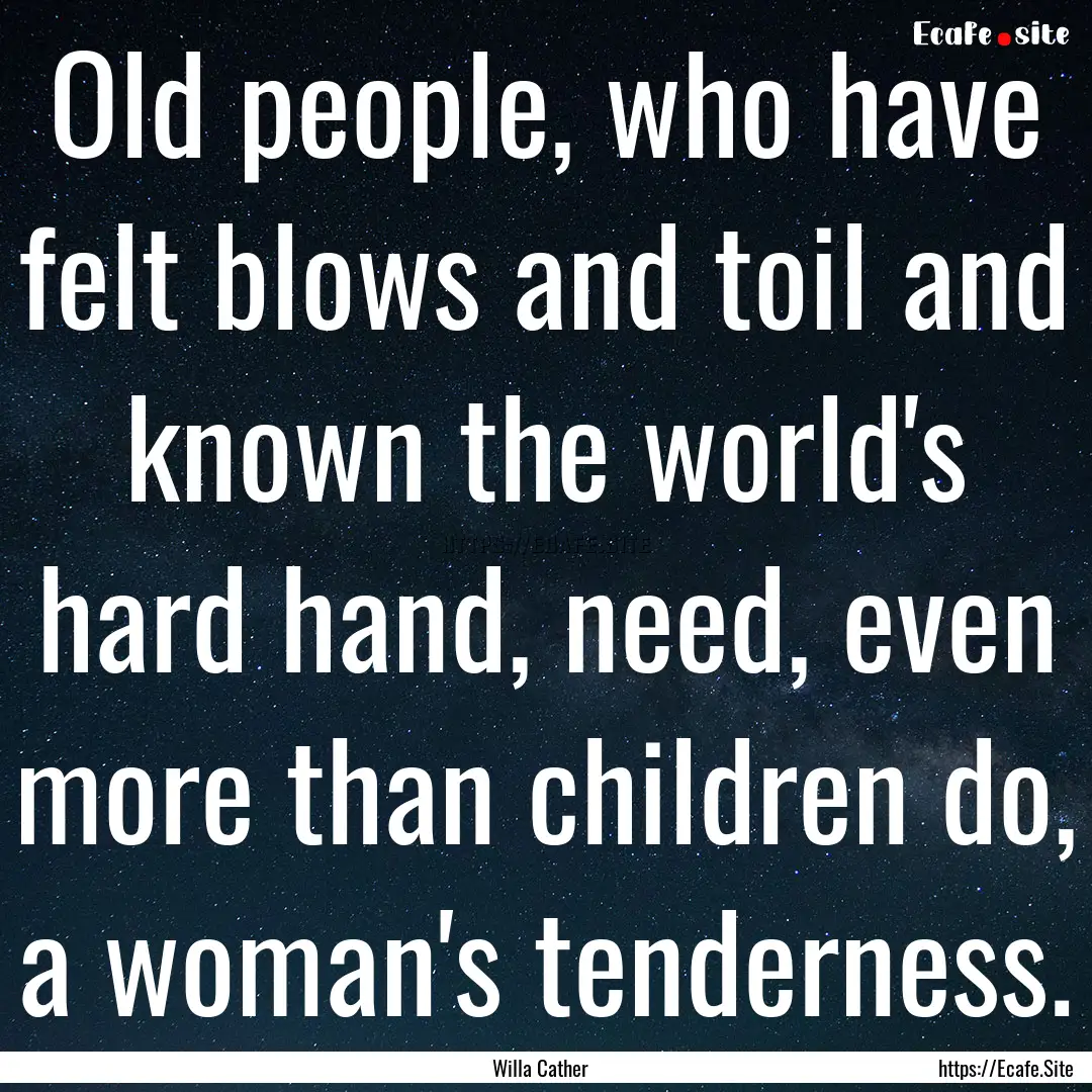 Old people, who have felt blows and toil.... : Quote by Willa Cather