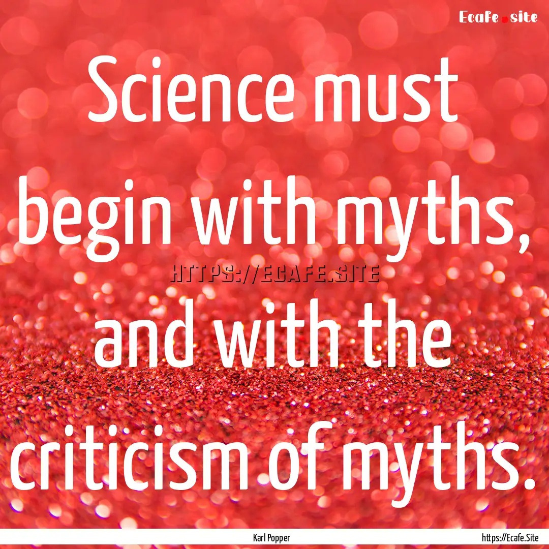 Science must begin with myths, and with the.... : Quote by Karl Popper