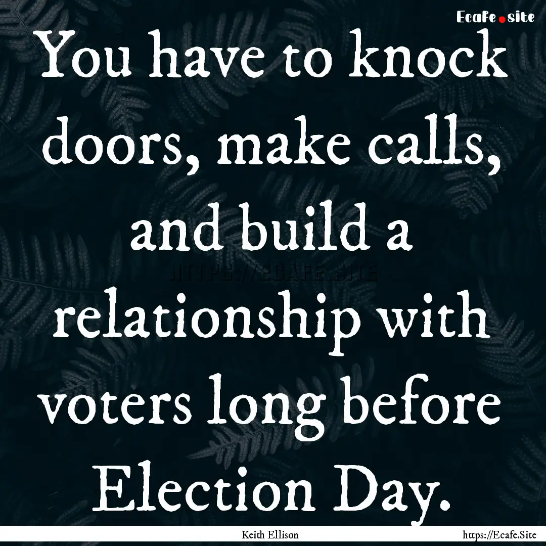 You have to knock doors, make calls, and.... : Quote by Keith Ellison