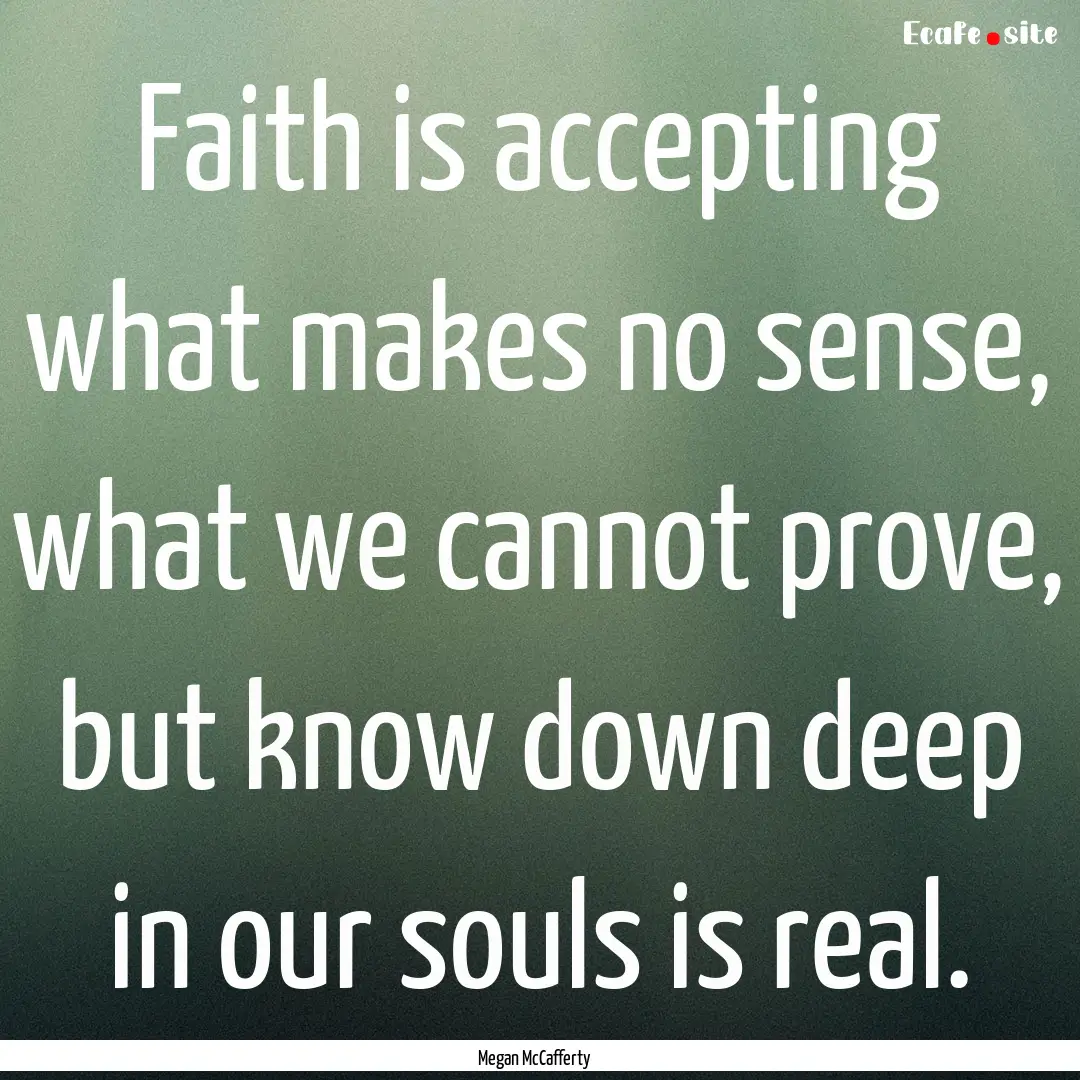 Faith is accepting what makes no sense, what.... : Quote by Megan McCafferty