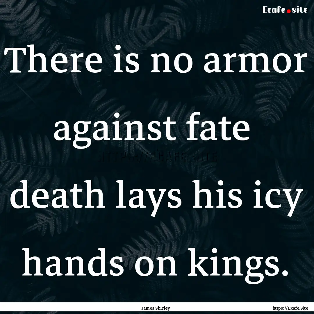 There is no armor against fate death lays.... : Quote by James Shirley