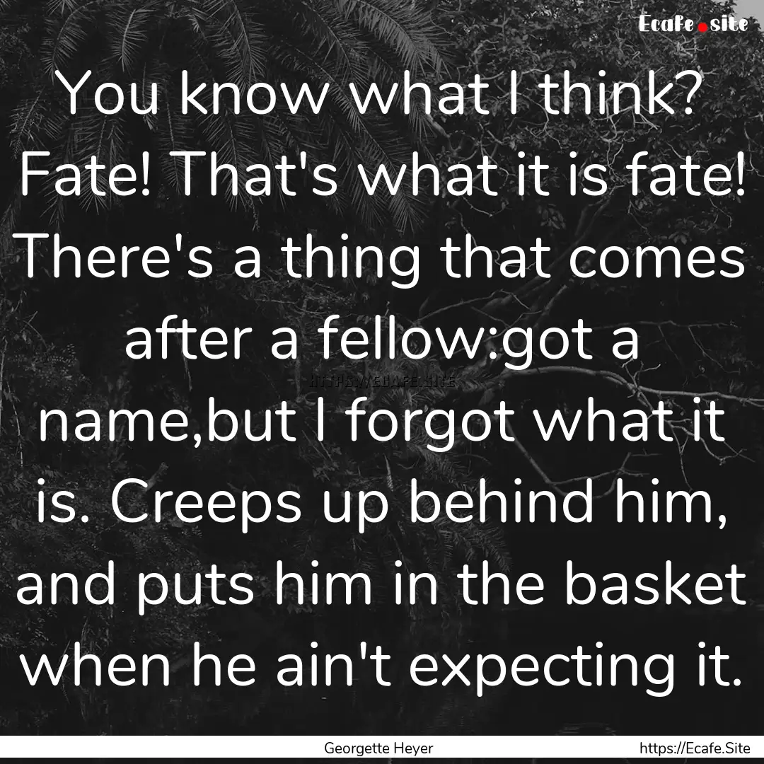 You know what I think? Fate! That's what.... : Quote by Georgette Heyer