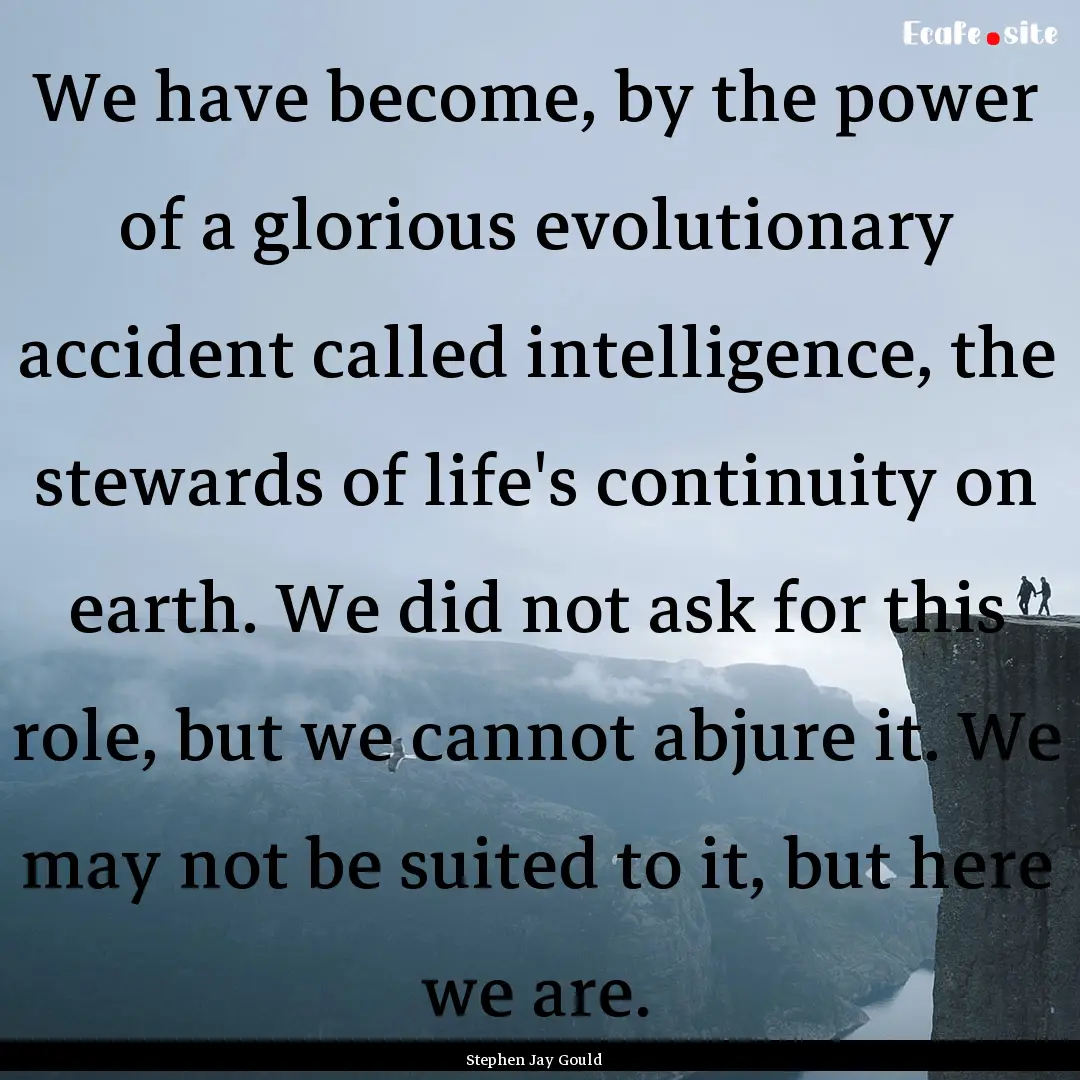 We have become, by the power of a glorious.... : Quote by Stephen Jay Gould