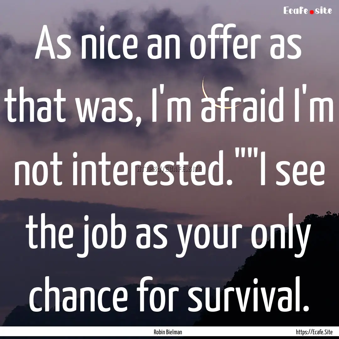 As nice an offer as that was, I'm afraid.... : Quote by Robin Bielman