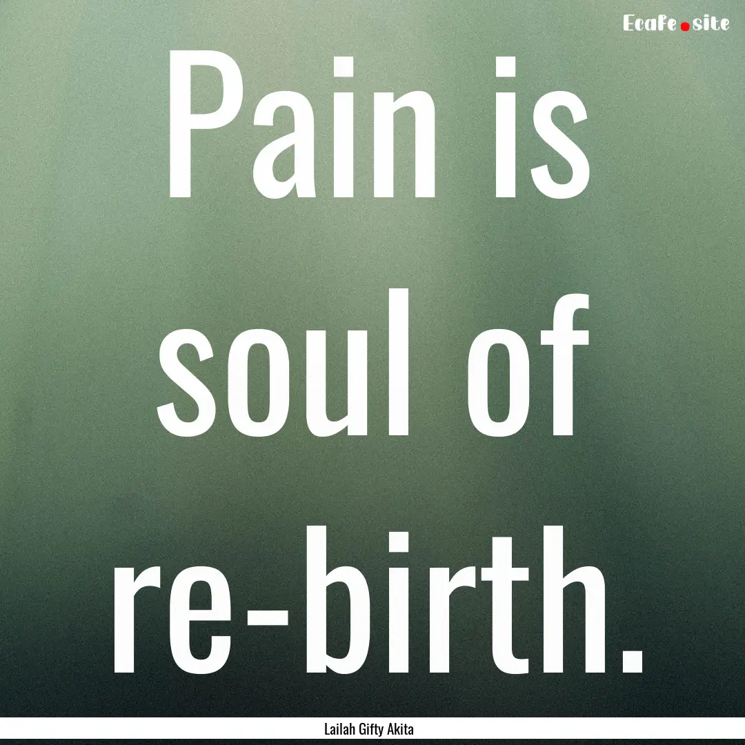 Pain is soul of re-birth. : Quote by Lailah Gifty Akita